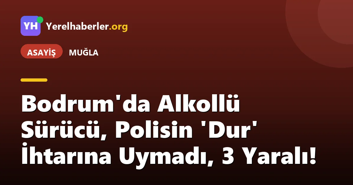 Bodrum'da Alkollü Sürücü, Polisin 'Dur' İhtarına Uymadı, 3 Yaralı!