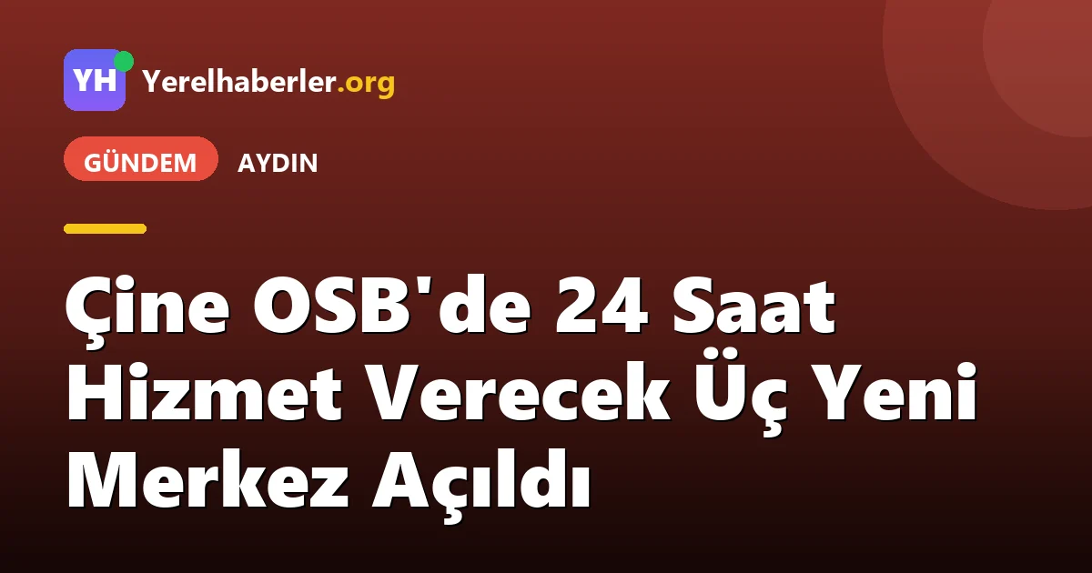 Çine OSB'de 24 Saat Hizmet Verecek Üç Yeni Merkez Açıldı