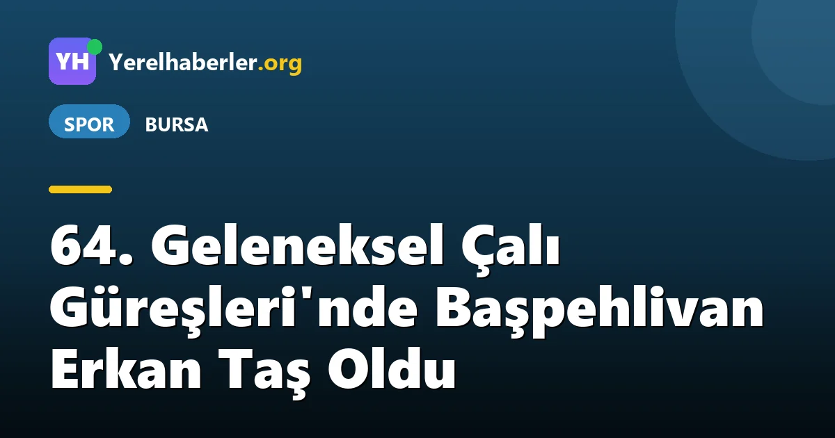 64. Geleneksel Çalı Güreşleri'nde Başpehlivan Erkan Taş Oldu