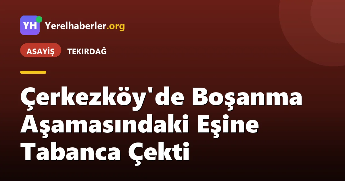 Çerkezköy'de Boşanma Aşamasındaki Eşine Tabanca Çekti