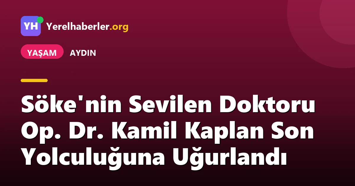 Söke'nin Sevilen Doktoru Op. Dr. Kamil Kaplan Son Yolculuğuna Uğurlandı