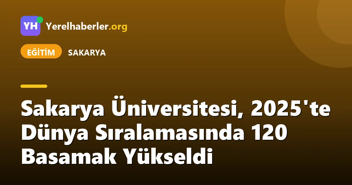 Sakarya Üniversitesi, 2025'te Dünya Sıralamasında 120 Basamak Yükseldi