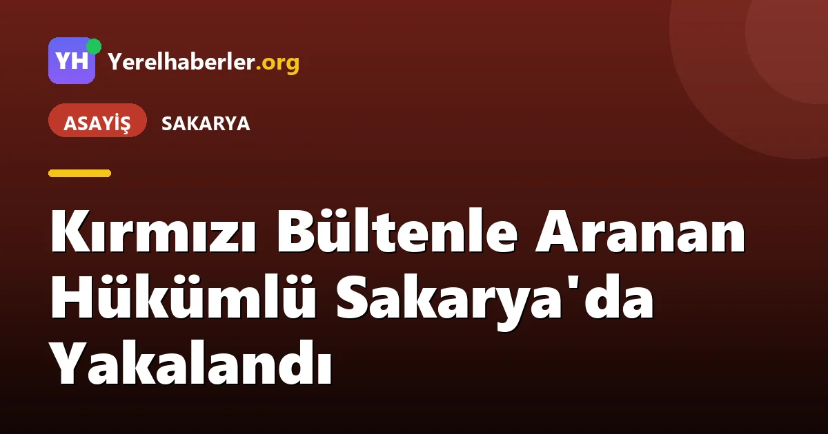 Kırmızı Bültenle Aranan Hükümlü Sakarya'da Yakalandı