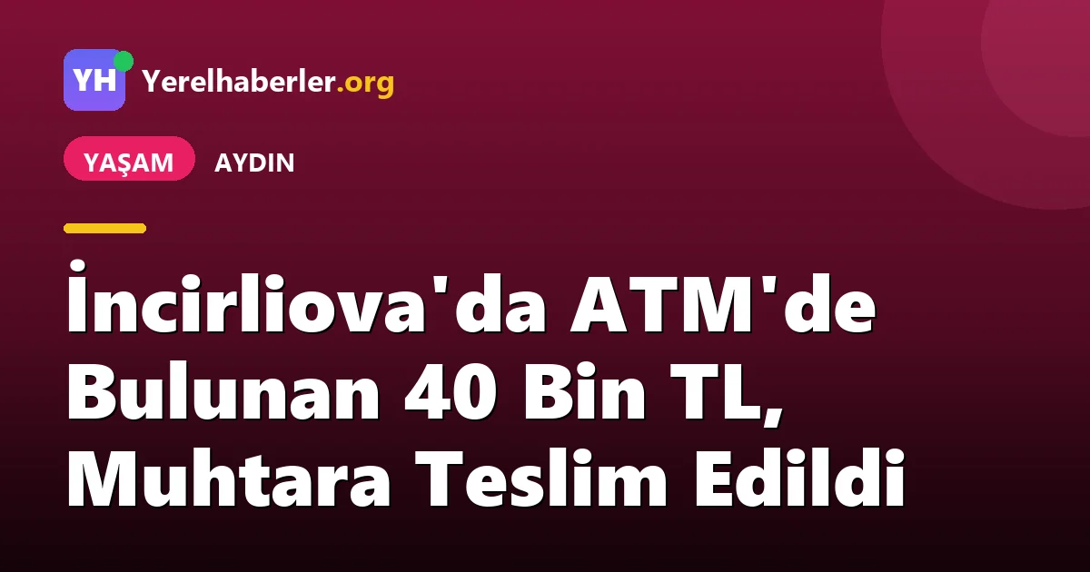 İncirliova'da ATM'de Bulunan 40 Bin TL, Muhtara Teslim Edildi