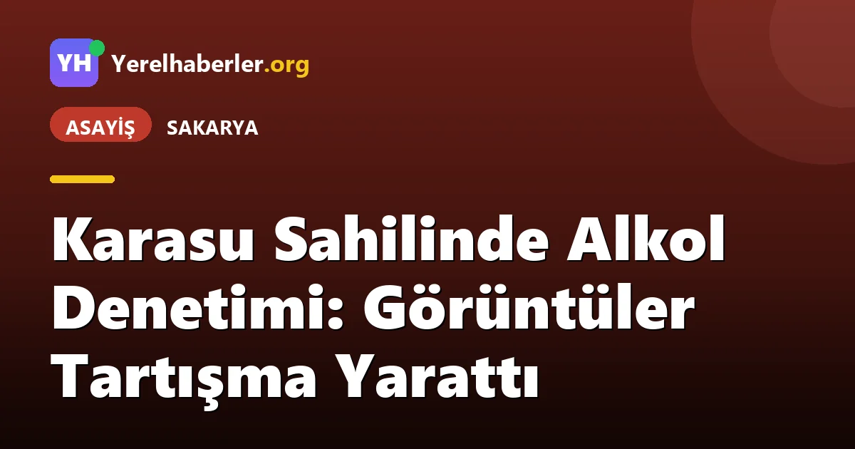Karasu Sahilinde Alkol Denetimi: Görüntüler Tartışma Yarattı