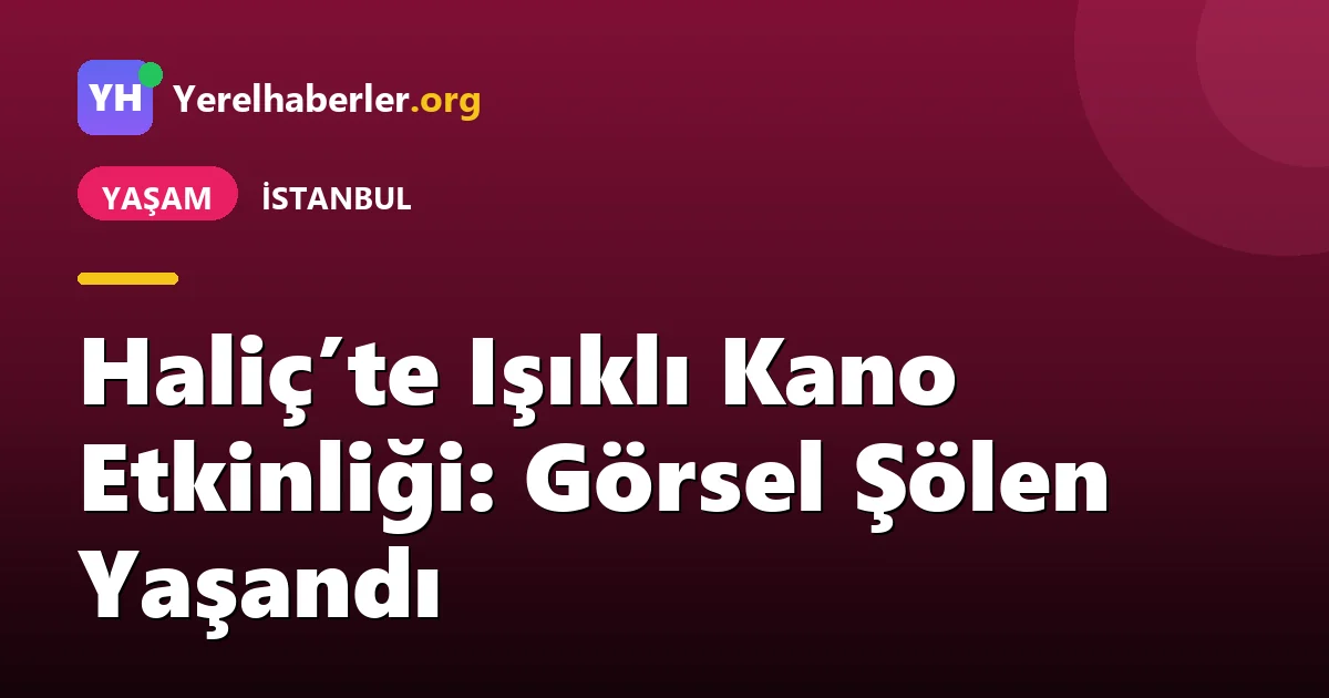 Haliç’te Işıklı Kano Etkinliği: Görsel Şölen Yaşandı