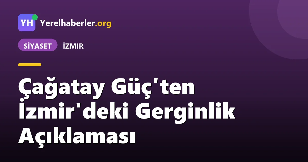 Çağatay Güç'ten İzmir'deki Gerginlik Açıklaması