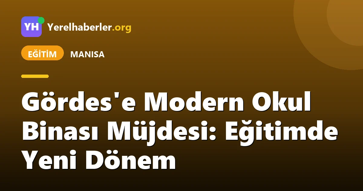 Gördes'e Modern Okul Binası Müjdesi: Eğitimde Yeni Dönem