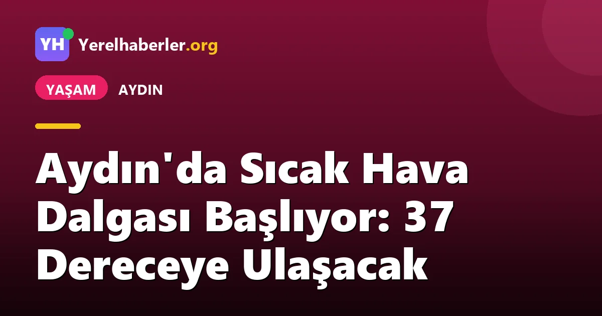 Aydın'da Sıcak Hava Dalgası Başlıyor: 37 Dereceye Ulaşacak