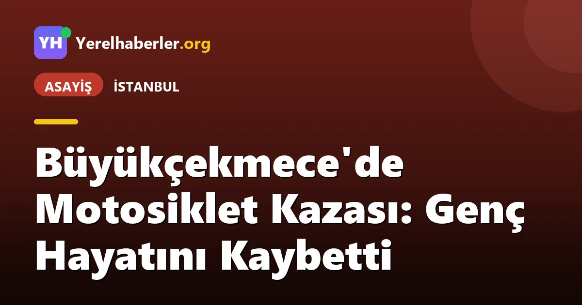 Büyükçekmece'de Motosiklet Kazası: Genç Hayatını Kaybetti