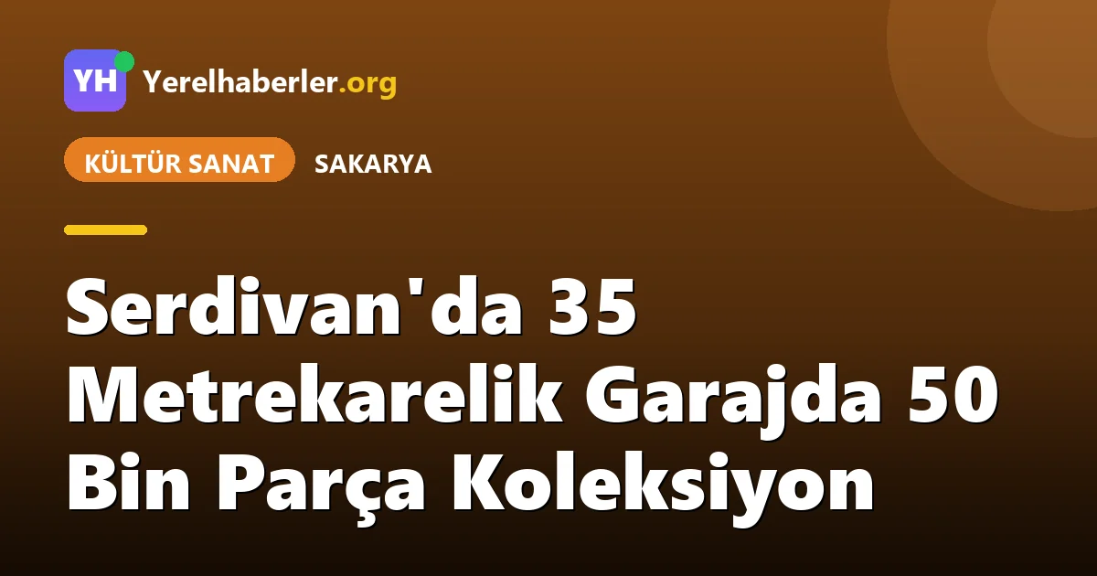 Serdivan'da 35 Metrekarelik Garajda 50 Bin Parça Koleksiyon