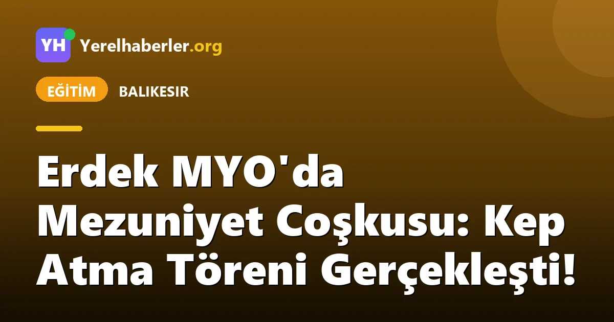 Erdek MYO'da Mezuniyet Coşkusu: Kep Atma Töreni Gerçekleşti!