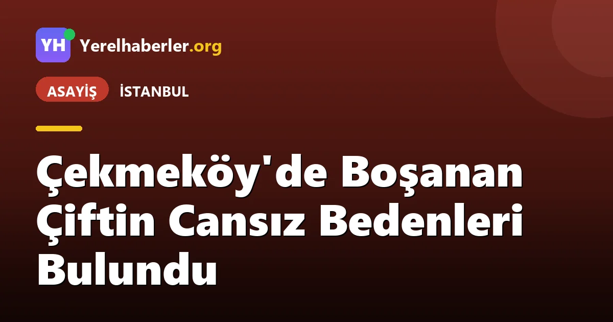 Çekmeköy'de Boşanan Çiftin Cansız Bedenleri Bulundu