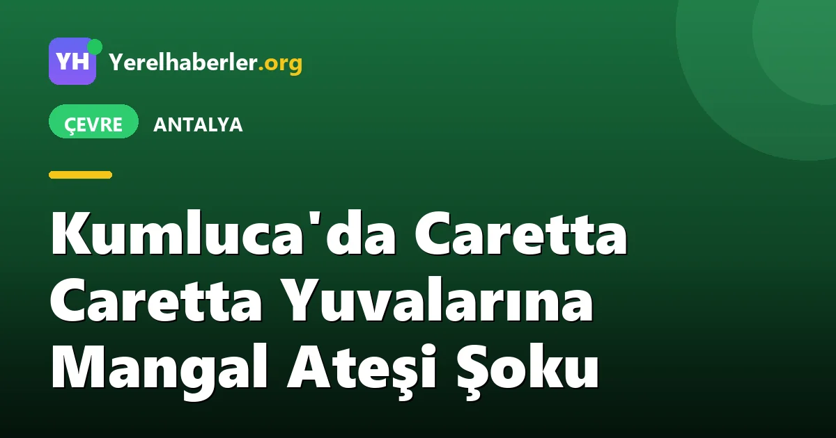 Kumluca'da Caretta Caretta Yuvalarına Mangal Ateşi Şoku