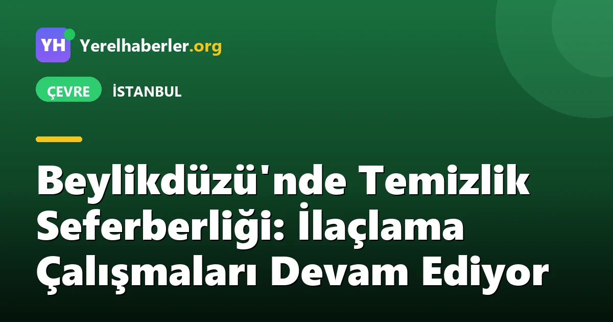 Beylikdüzü'nde Temizlik Seferberliği: İlaçlama Çalışmaları Devam Ediyor