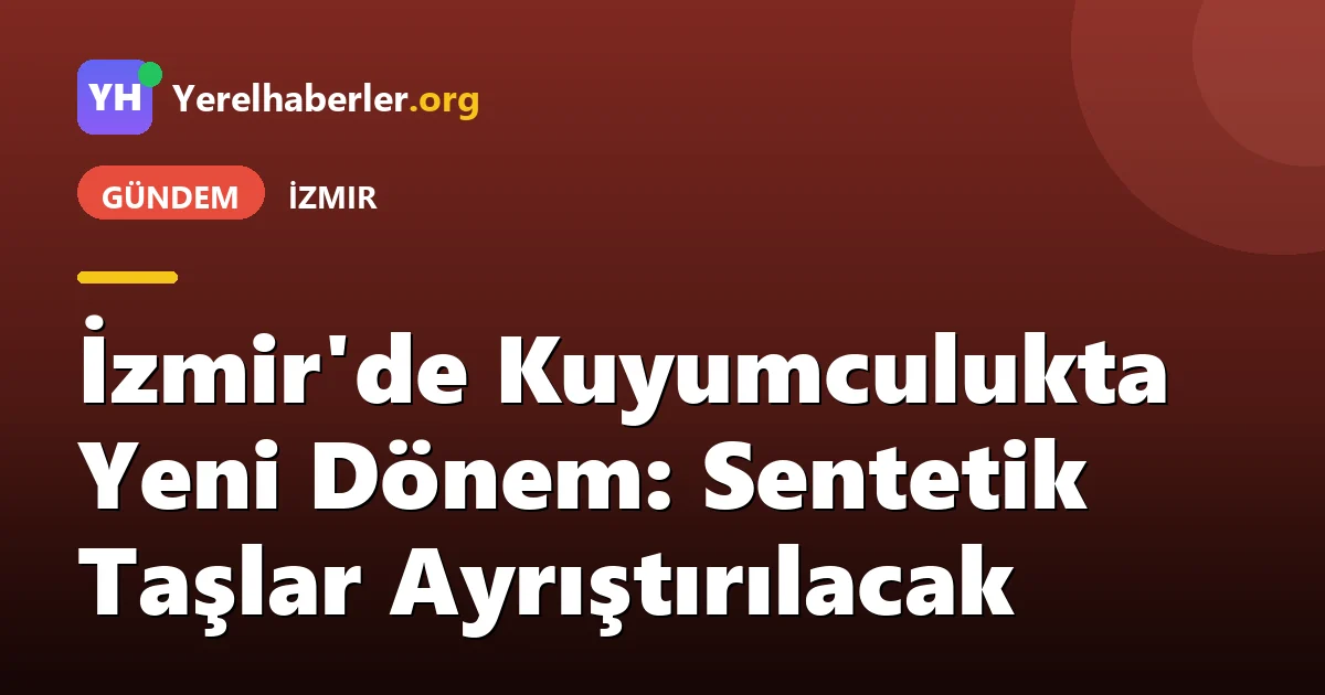 İzmir'de Kuyumculukta Yeni Dönem: Sentetik Taşlar Ayrıştırılacak
