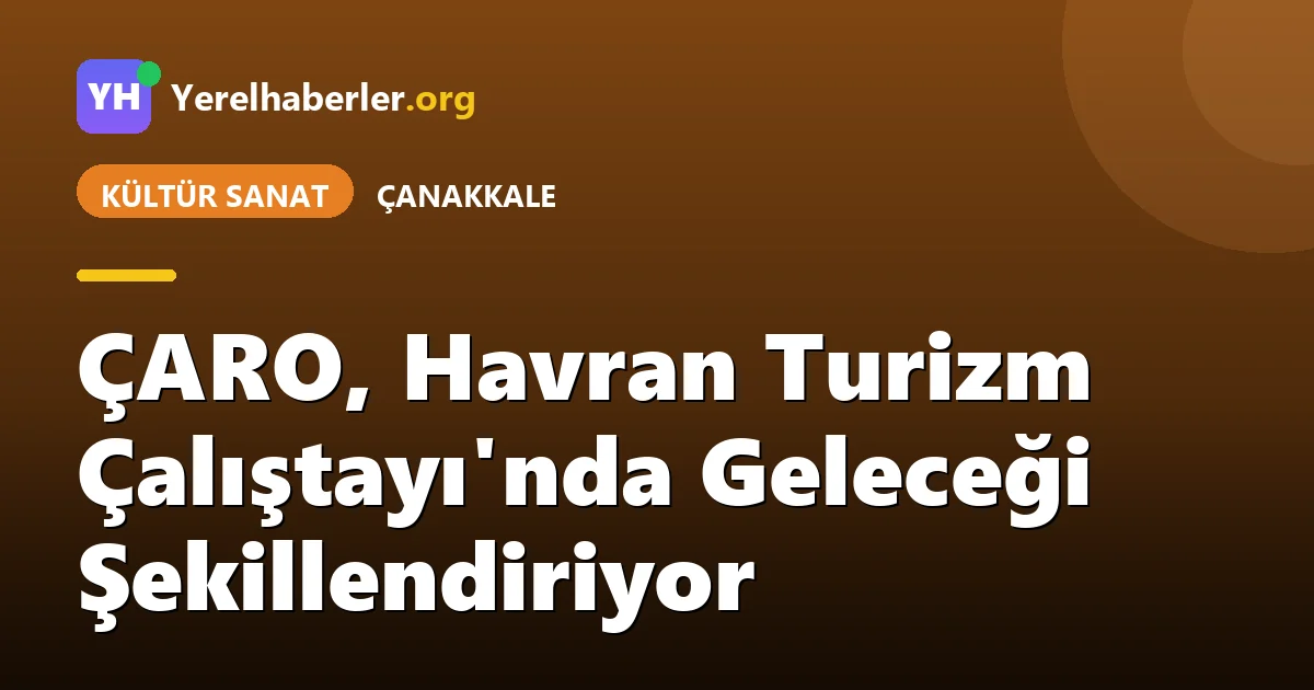 ÇARO, Havran Turizm Çalıştayı'nda Geleceği Şekillendiriyor
