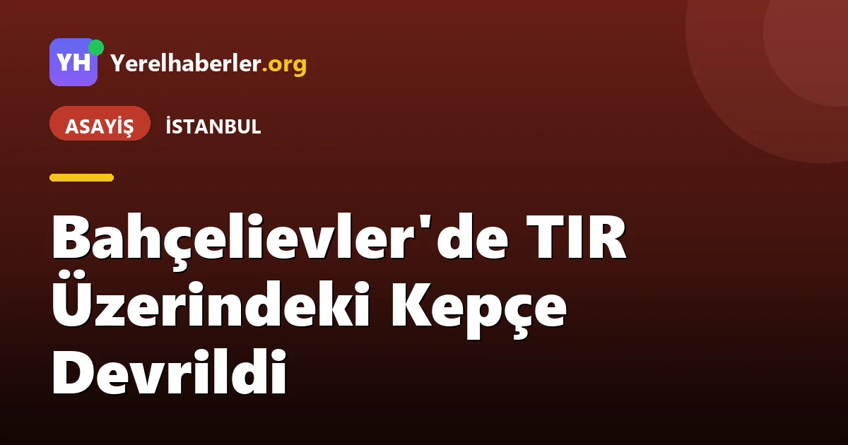 Bahçelievler'de TIR Üzerindeki Kepçe Devrildi