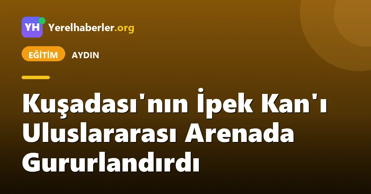 Kuşadası'nın İpek Kan'ı Uluslararası Arenada Gururlandırdı
