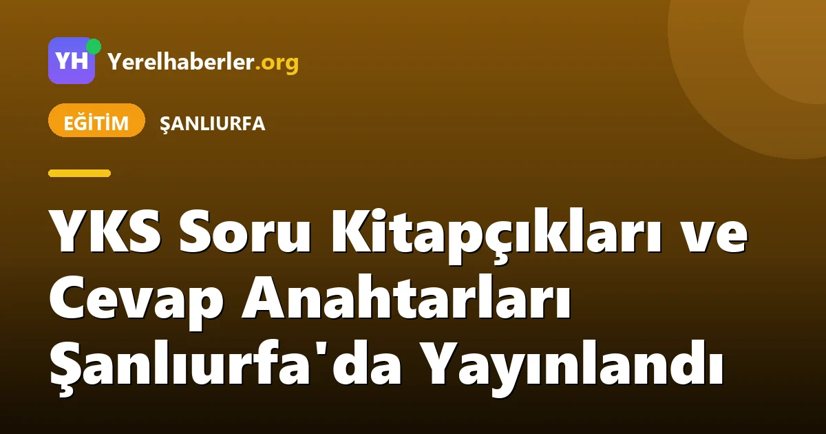YKS Soru Kitapçıkları ve Cevap Anahtarları Şanlıurfa'da Yayınlandı