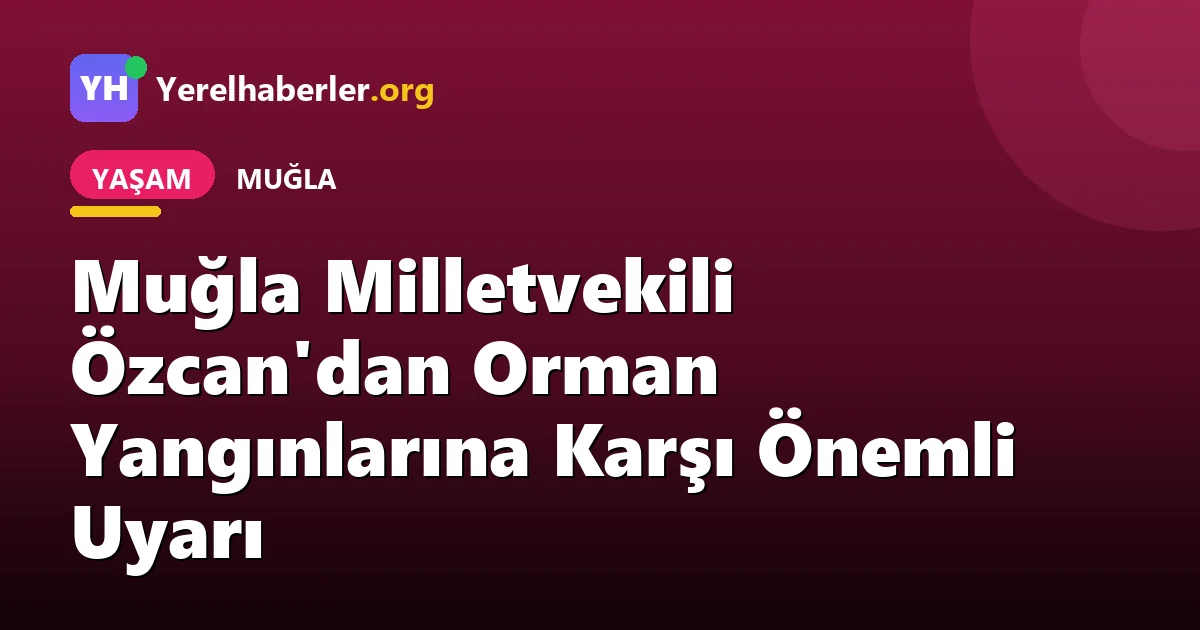 Muğla Milletvekili Özcan'dan Orman Yangınlarına Karşı Önemli Uyarı