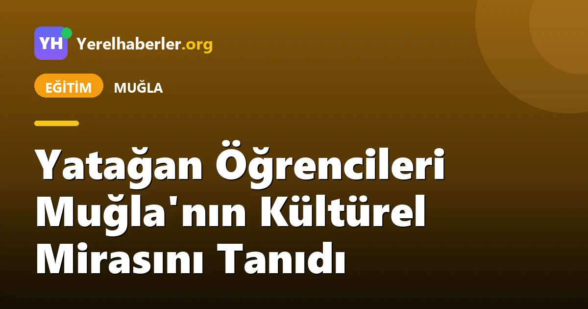 Yatağan Öğrencileri Muğla'nın Kültürel Mirasını Tanıdı