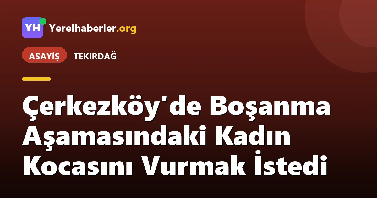 Çerkezköy'de Boşanma Aşamasındaki Kadın Kocasını Vurmak İstedi