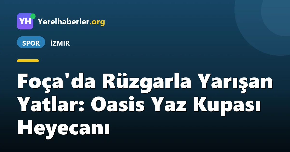 Foça'da Rüzgarla Yarışan Yatlar: Oasis Yaz Kupası Heyecanı