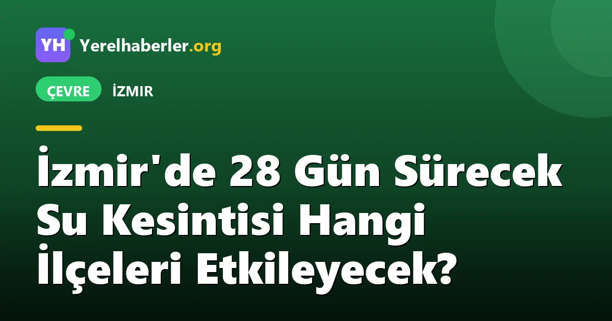 İzmir'de 28 Gün Sürecek Su Kesintisi Hangi İlçeleri Etkileyecek?