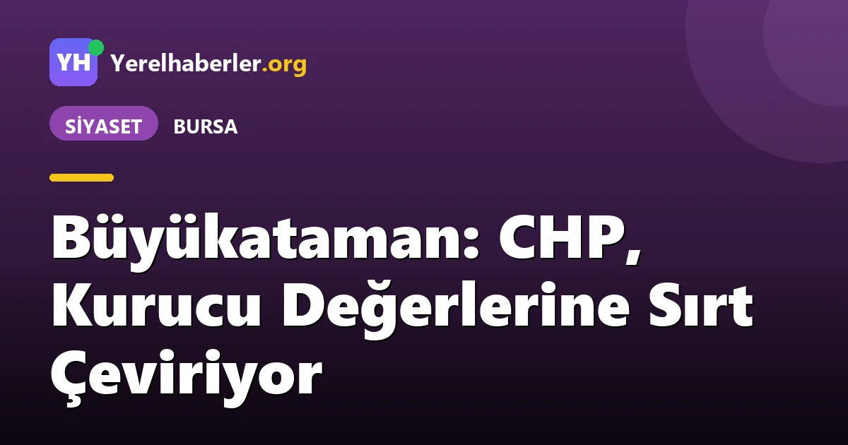 Büyükataman: CHP, Kurucu Değerlerine Sırt Çeviriyor