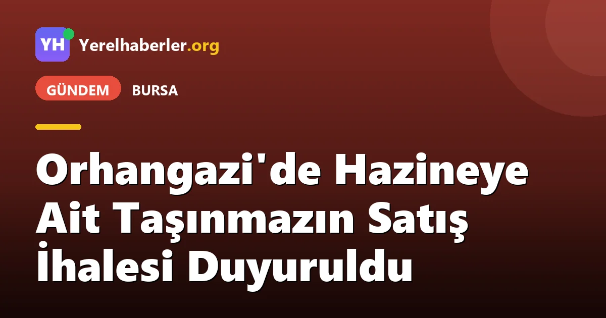 Orhangazi'de Hazineye Ait Taşınmazın Satış İhalesi Duyuruldu
