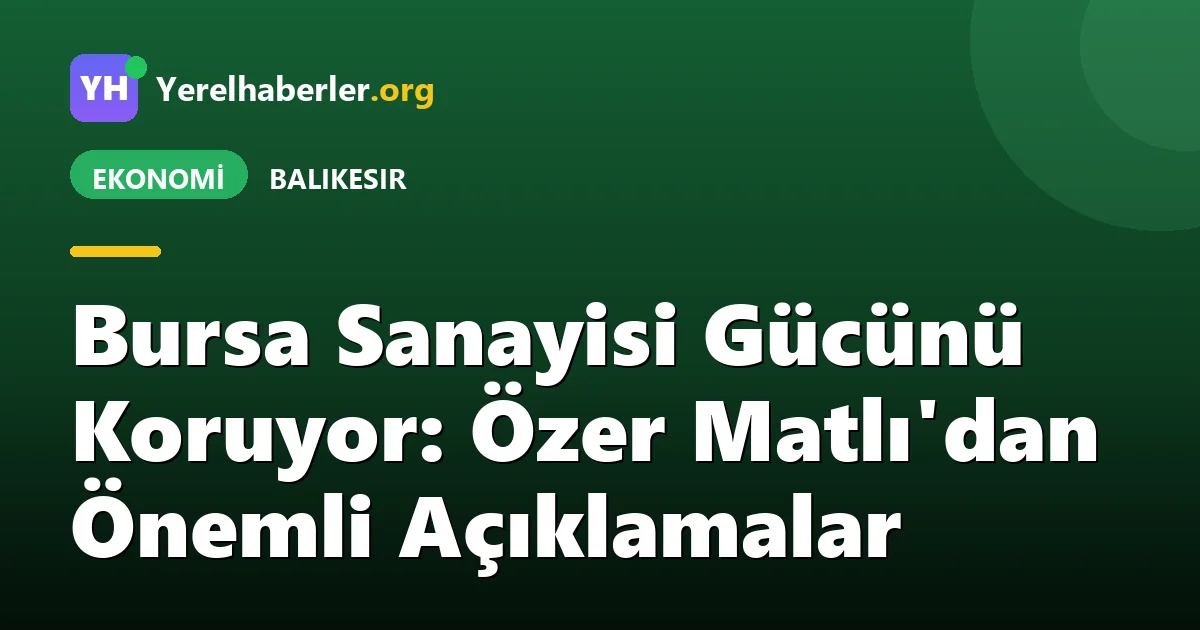 Bursa Sanayisi Gücünü Koruyor: Özer Matlı'dan Önemli Açıklamalar