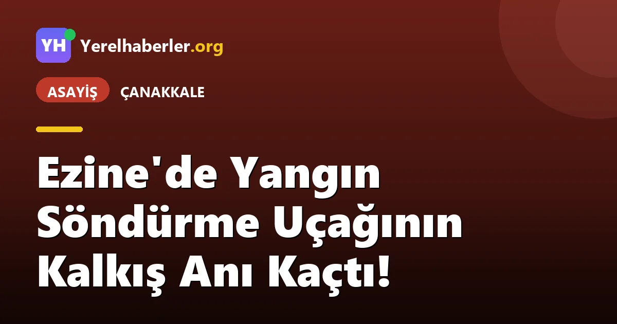 Ezine'de Yangın Söndürme Uçağının Kalkış Anı Kaçtı!