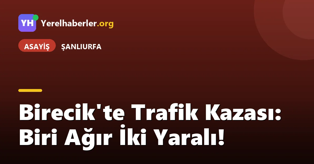 Birecik'te Trafik Kazası: Biri Ağır İki Yaralı!
