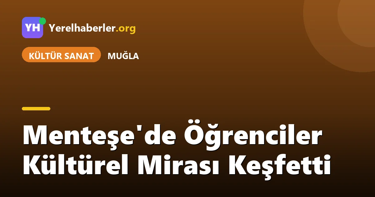 Menteşe'de Öğrenciler Kültürel Mirası Keşfetti