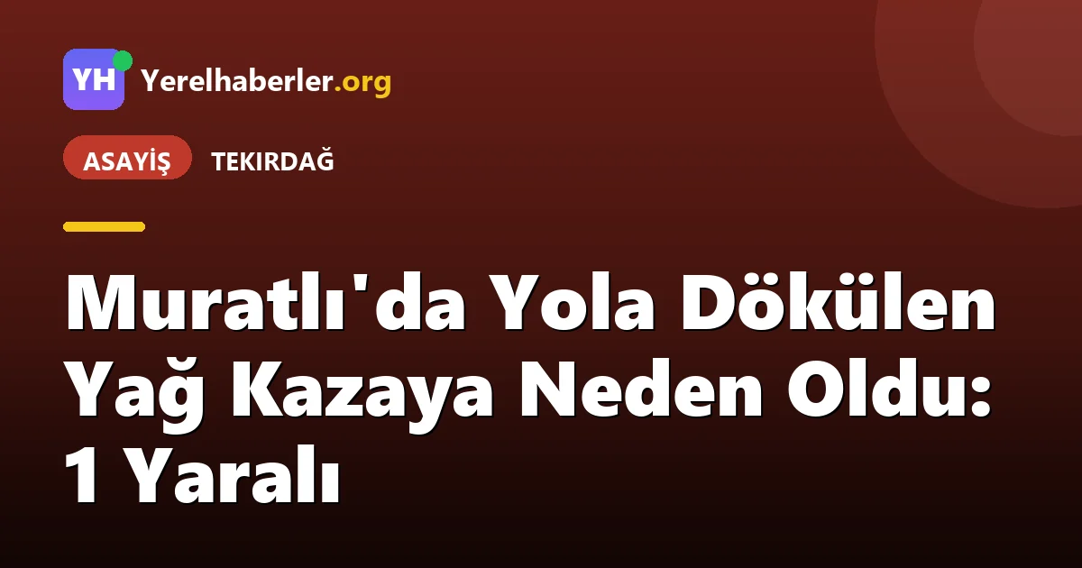 Muratlı'da Yola Dökülen Yağ Kazaya Neden Oldu: 1 Yaralı