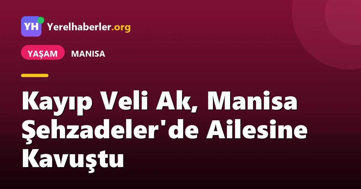 Kayıp Veli Ak, Manisa Şehzadeler'de Ailesine Kavuştu