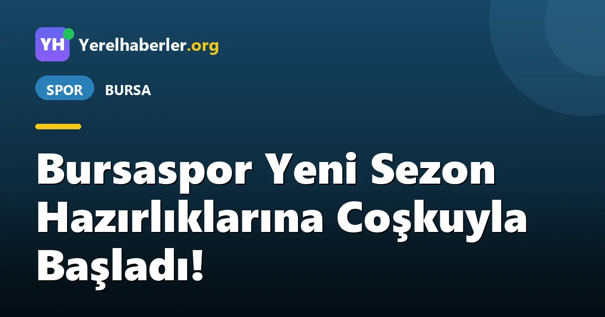 Bursaspor Yeni Sezon Hazırlıklarına Coşkuyla Başladı!