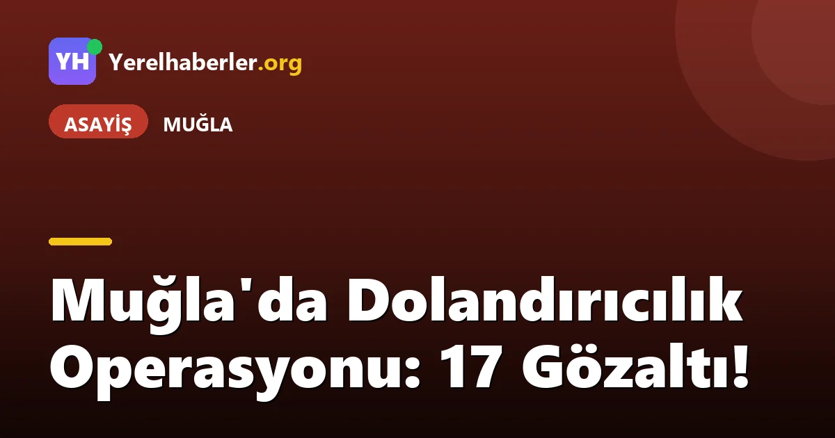 Muğla'da Dolandırıcılık Operasyonu: 17 Gözaltı!