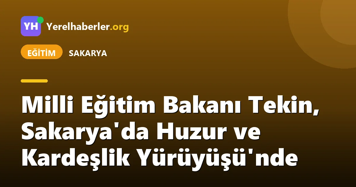 Milli Eğitim Bakanı Tekin, Sakarya'da Huzur ve Kardeşlik Yürüyüşü'nde