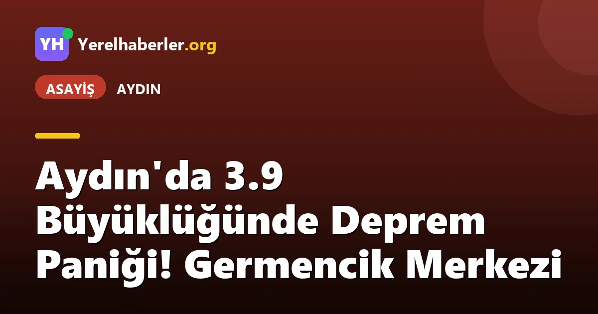 Aydın'da 3.9 Büyüklüğünde Deprem Paniği! Germencik Merkezi