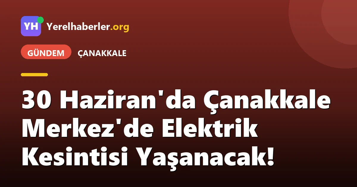 30 Haziran'da Çanakkale Merkez'de Elektrik Kesintisi Yaşanacak!