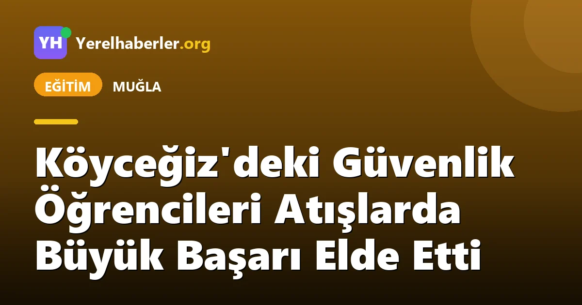 Köyceğiz'deki Güvenlik Öğrencileri Atışlarda Büyük Başarı Elde Etti