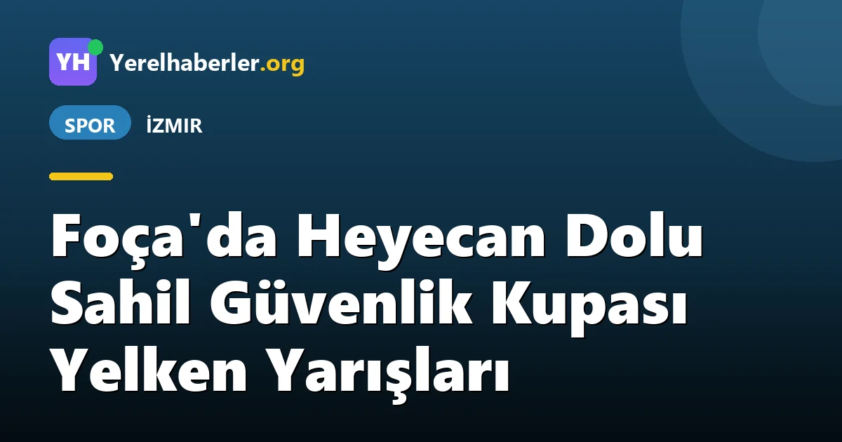 Foça'da Heyecan Dolu Sahil Güvenlik Kupası Yelken Yarışları