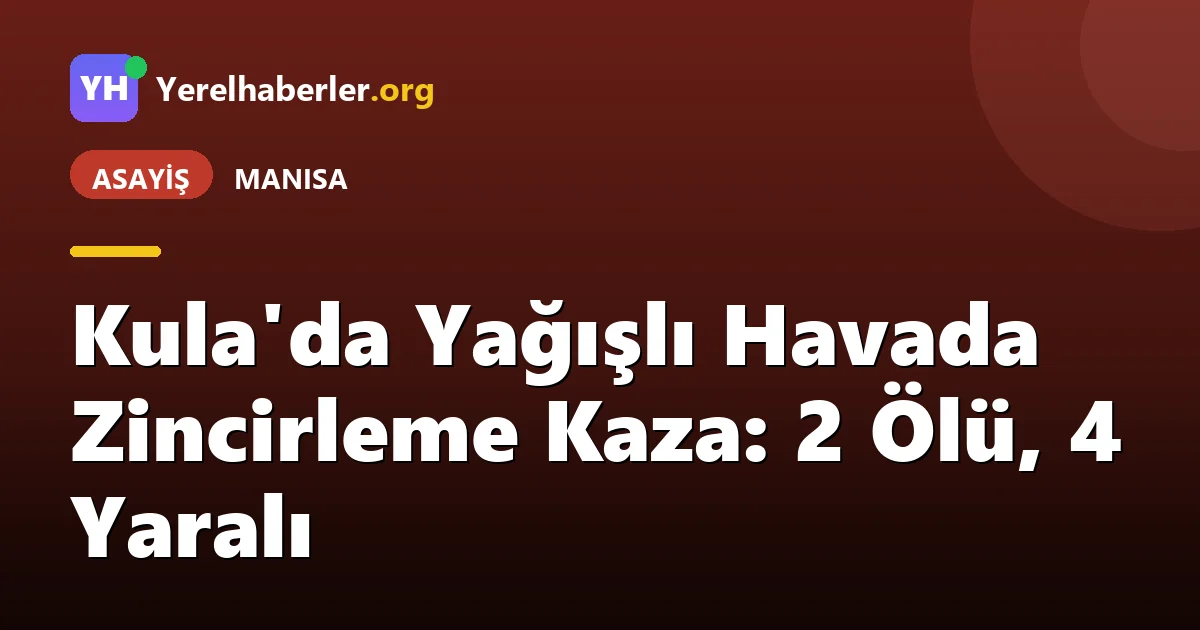 Kula'da Yağışlı Havada Zincirleme Kaza: 2 Ölü, 4 Yaralı