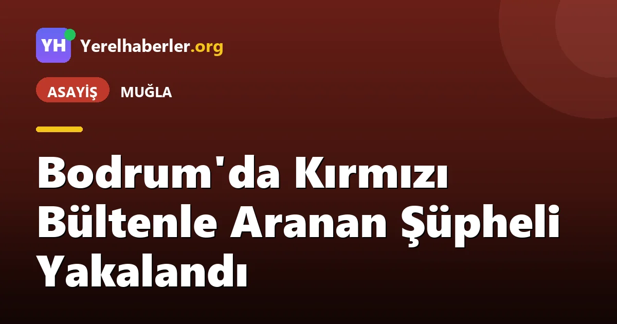 Bodrum'da Kırmızı Bültenle Aranan Şüpheli Yakalandı