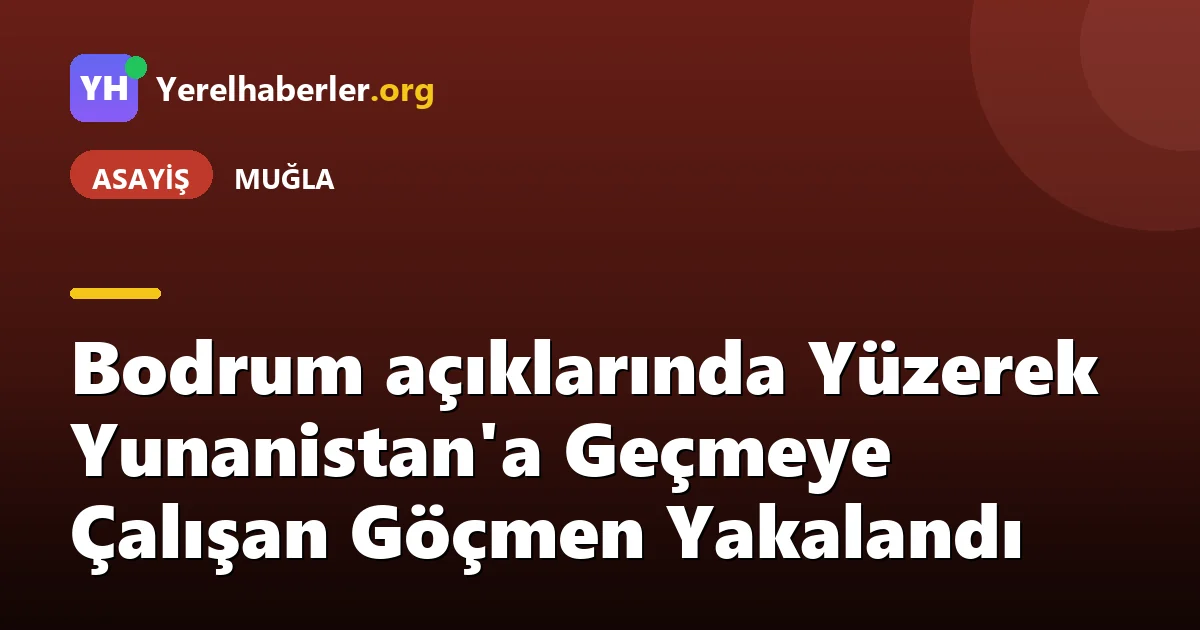 Bodrum açıklarında Yüzerek Yunanistan'a Geçmeye Çalışan Göçmen Yakalandı
