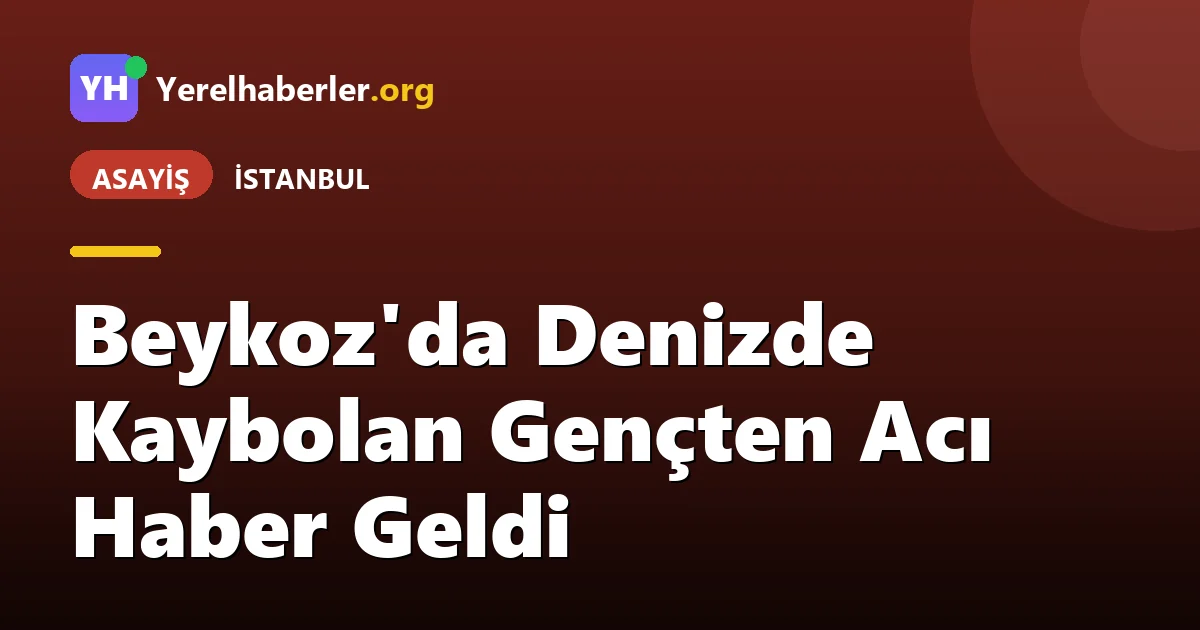Beykoz'da Denizde Kaybolan Gençten Acı Haber Geldi