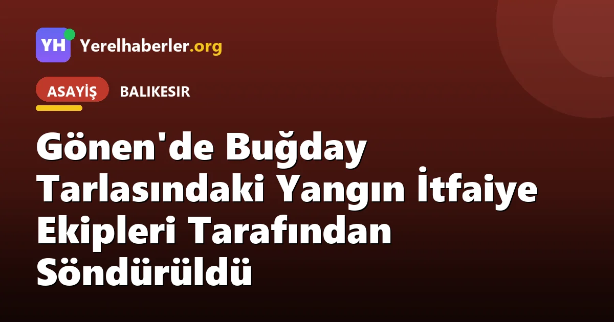 Gönen'de Buğday Tarlasındaki Yangın İtfaiye Ekipleri Tarafından Söndürüldü