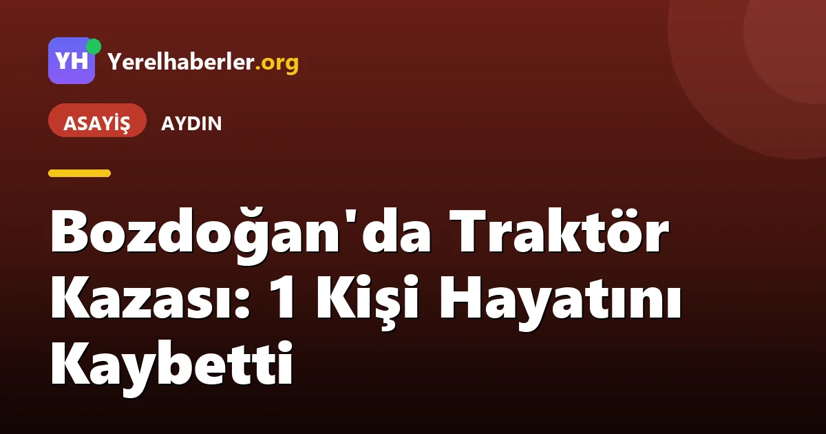 Bozdoğan'da Traktör Kazası: 1 Kişi Hayatını Kaybetti